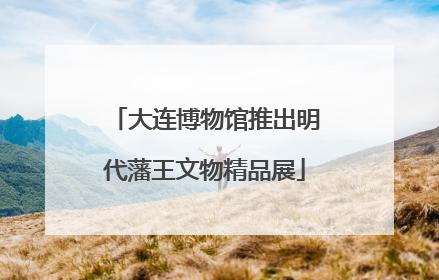 大连博物馆推出明代藩王文物精品展
